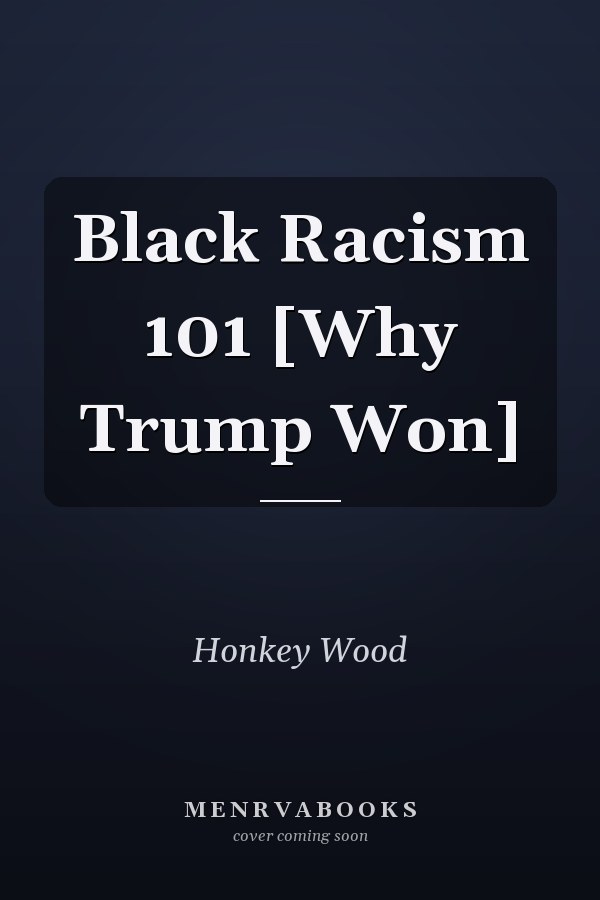 Black Racism 101 [Why Trump Won]