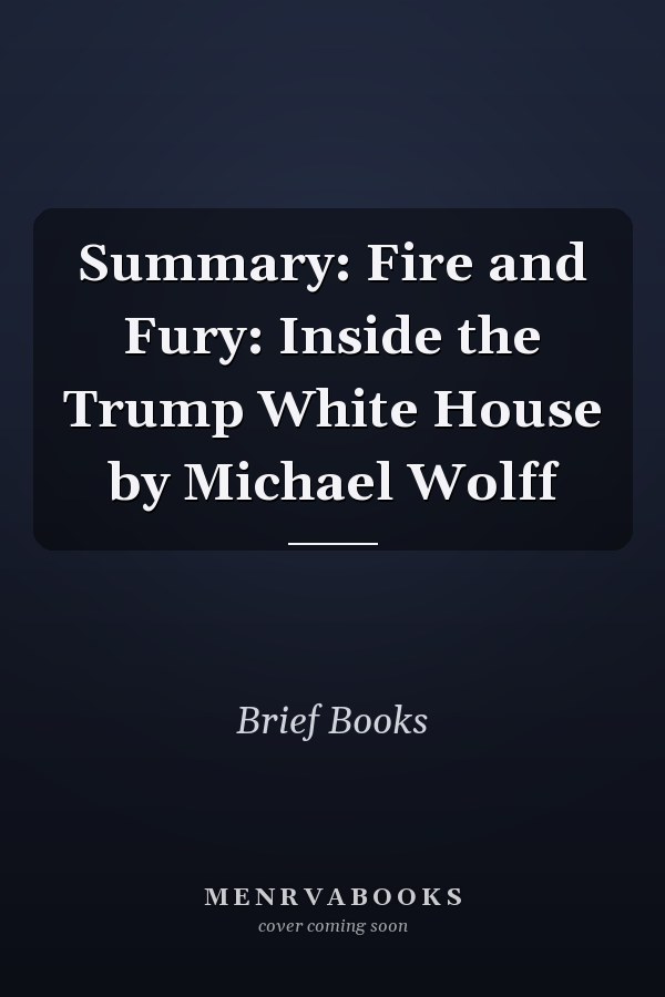 Summary: Fire and Fury: Inside the Trump White House by Michael Wolff