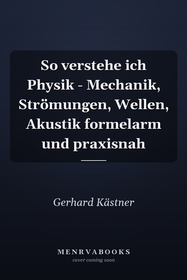 So verstehe ich Physik - Mechanik, Strömungen, Wellen, Akustik formelarm und praxisnah