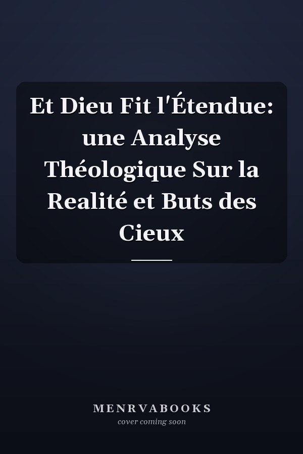Et Dieu Fit l'Étendue: une Analyse Théologique Sur la Realité et Buts des Cieux