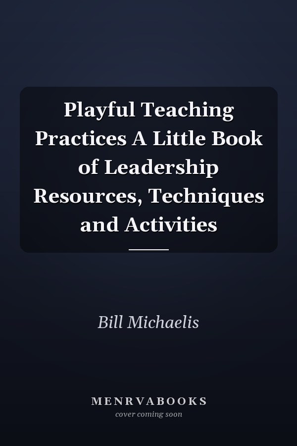 Playful Teaching Practices A Little Book of Leadership Resources, Techniques and Activities