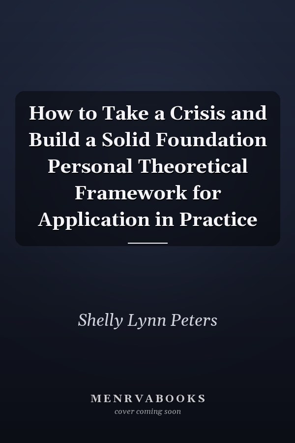 How to Take a Crisis and Build a Solid Foundation Personal Theoretical Framework for Application in Practice