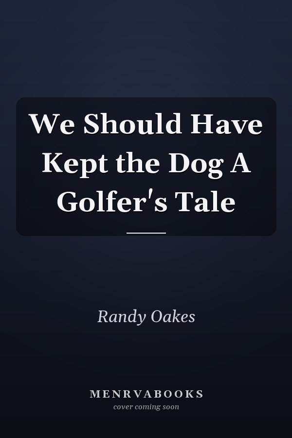 We Should Have Kept the Dog A Golfer's Tale