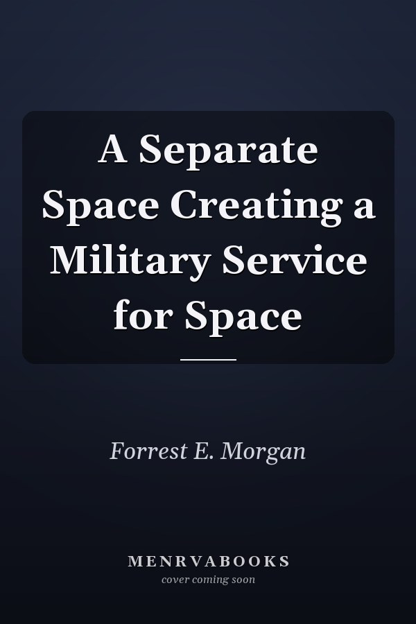 A Separate Space Creating a Military Service for Space