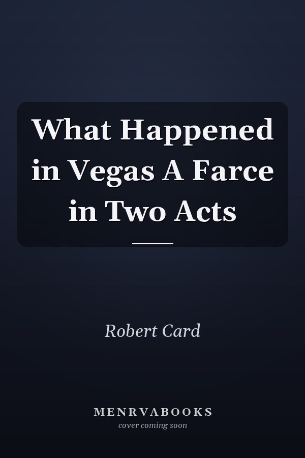What Happened in Vegas A Farce in Two Acts