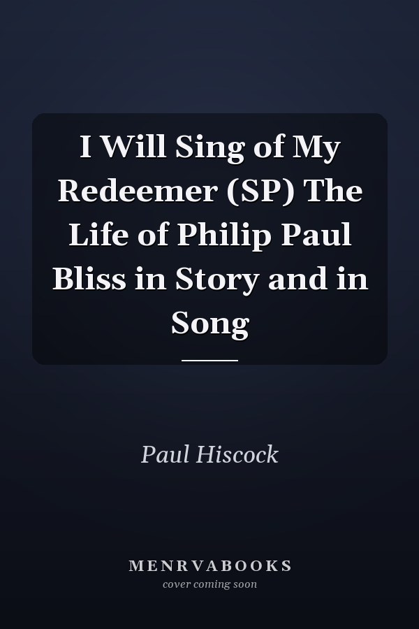 I Will Sing of My Redeemer (SP) The Life of Philip Paul Bliss in Story and in Song