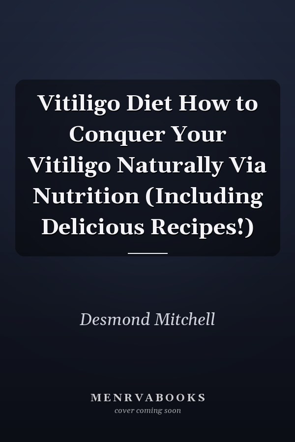 Vitiligo Diet How to Conquer Your Vitiligo Naturally Via Nutrition (Including Delicious Recipes!)