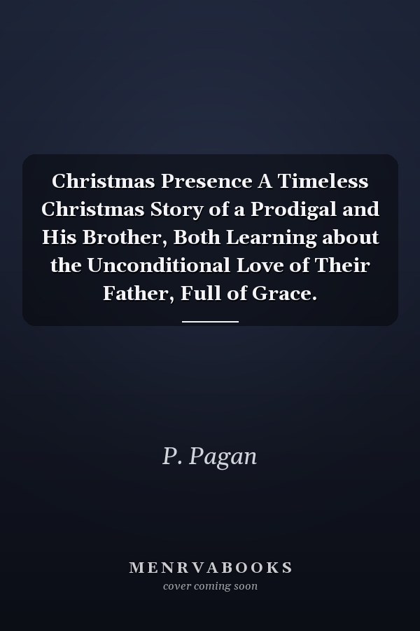 Christmas Presence A Timeless Christmas Story of a Prodigal and His Brother, Both Learning about the Unconditional Love of Their Father, Full of Grace.