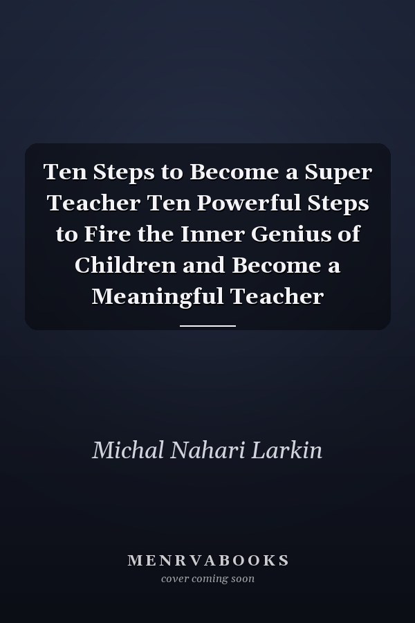 Ten Steps to Become a Super Teacher Ten Powerful Steps to Fire the Inner Genius of Children and Become a Meaningful Teacher