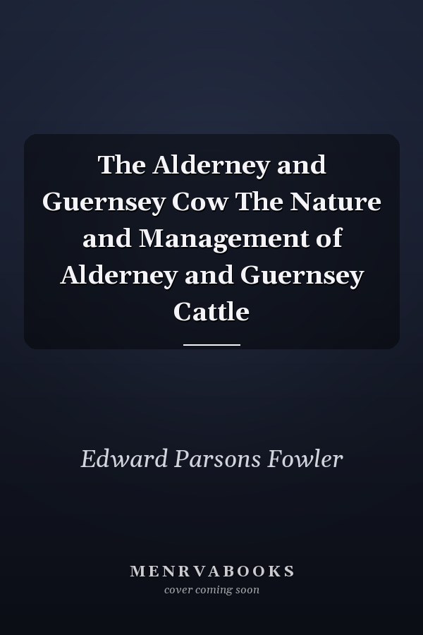 The Alderney and Guernsey Cow The Nature and Management of Alderney and Guernsey Cattle