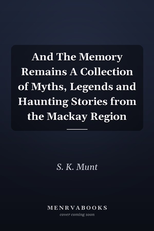 And The Memory Remains A Collection of Myths, Legends and Haunting Stories from the Mackay Region