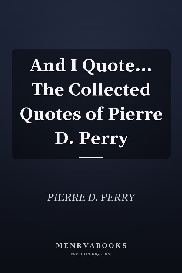 And I Quote... The Collected Quotes of Pierre D. Perry