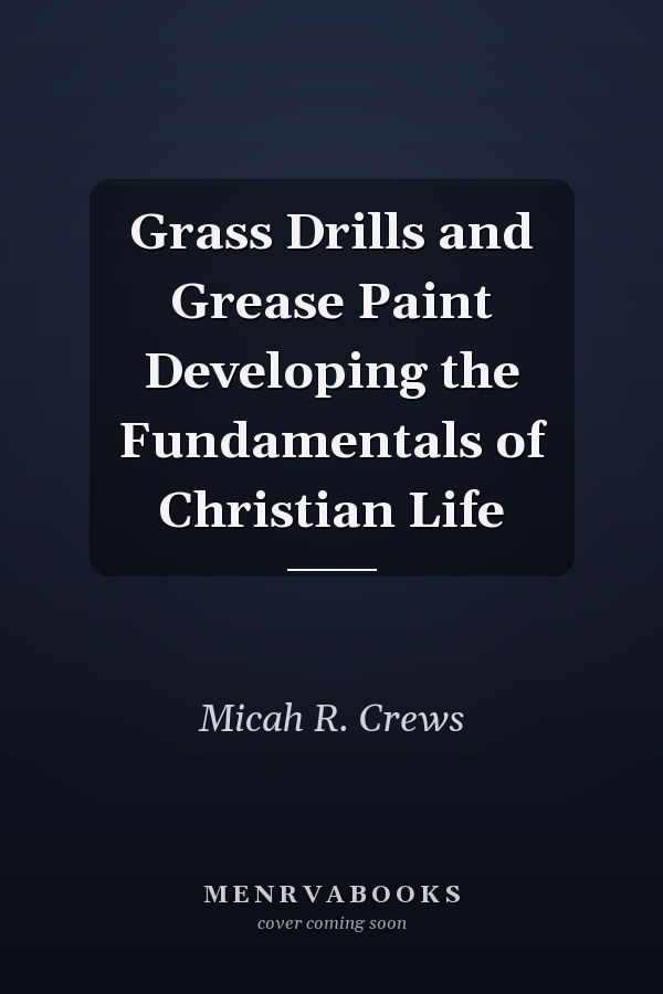 Grass Drills and Grease Paint Developing the Fundamentals of Christian Life