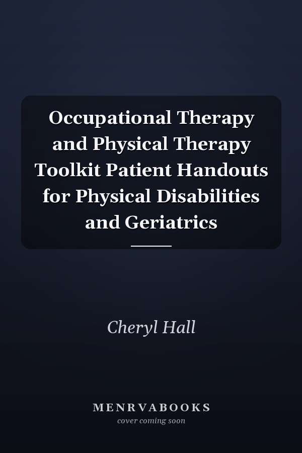 Occupational Therapy and Physical Therapy Toolkit Patient Handouts for Physical Disabilities and Geriatrics