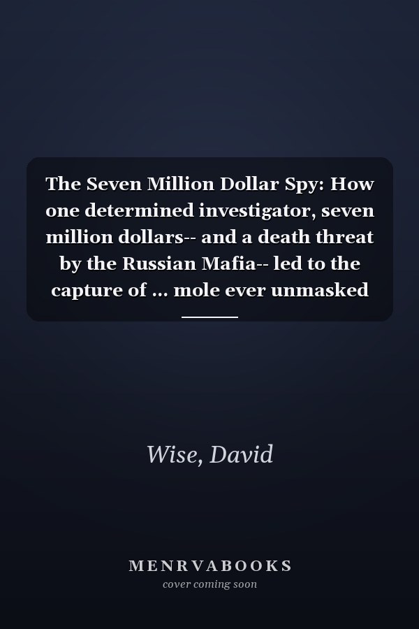 The Seven Million Dollar Spy: How one determined investigator, seven million dollars-- and a death threat by the Russian Mafia-- led to the capture of ... mole ever unmasked inside U.S. intelligence