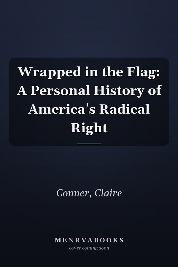 Wrapped in the Flag: A Personal History of America's Radical Right