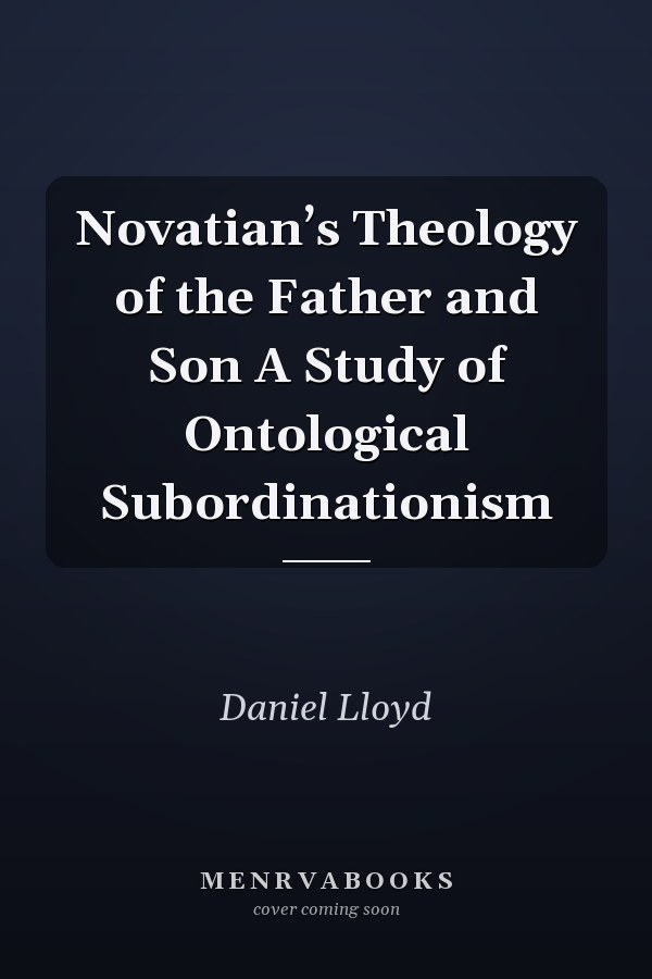 Novatian’s Theology of the Father and Son A Study of Ontological Subordinationism