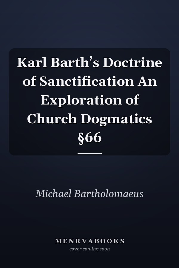 Karl Barth’s Doctrine of Sanctification An Exploration of Church Dogmatics §66