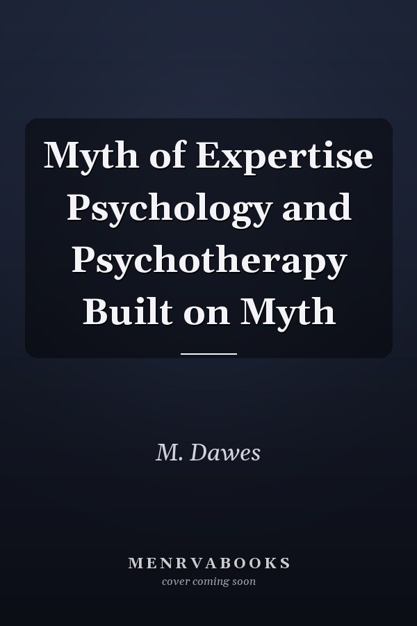 Myth of Expertise Psychology and Psychotherapy Built on Myth