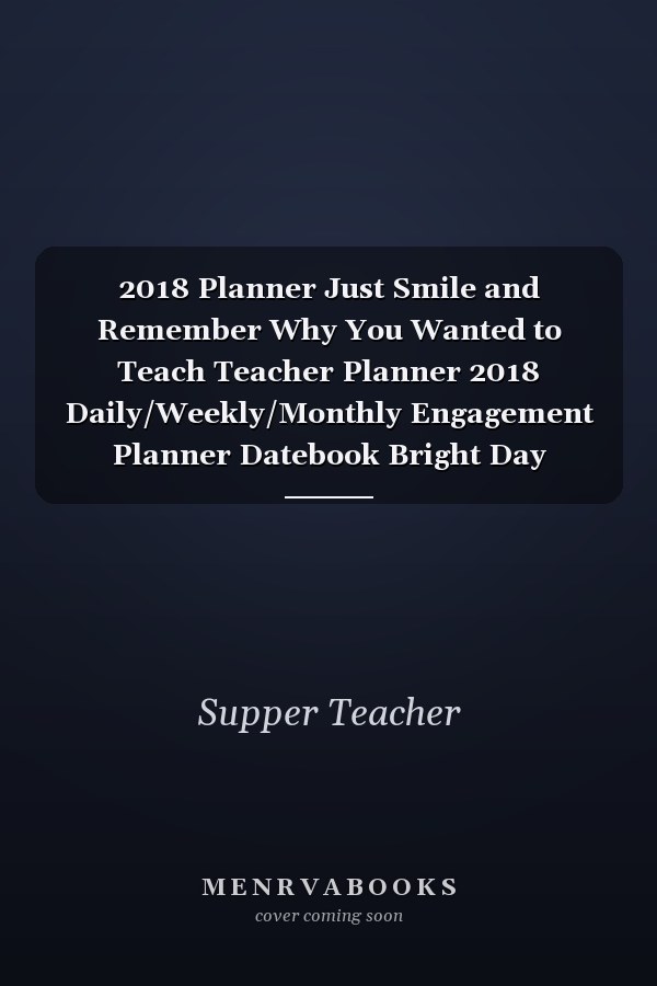 2018 Planner Just Smile and Remember Why You Wanted to Teach Teacher Planner 2018 Daily/Weekly/Monthly Engagement Planner Datebook Bright Day Calendars Publishing