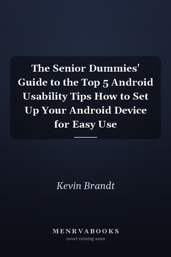 The Senior Dummies' Guide to the Top 5 Android Usability Tips How to Set Up Your Android Device for Easy Use