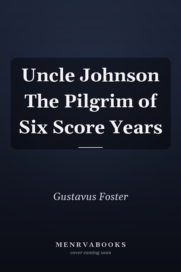 Uncle Johnson The Pilgrim of Six Score Years