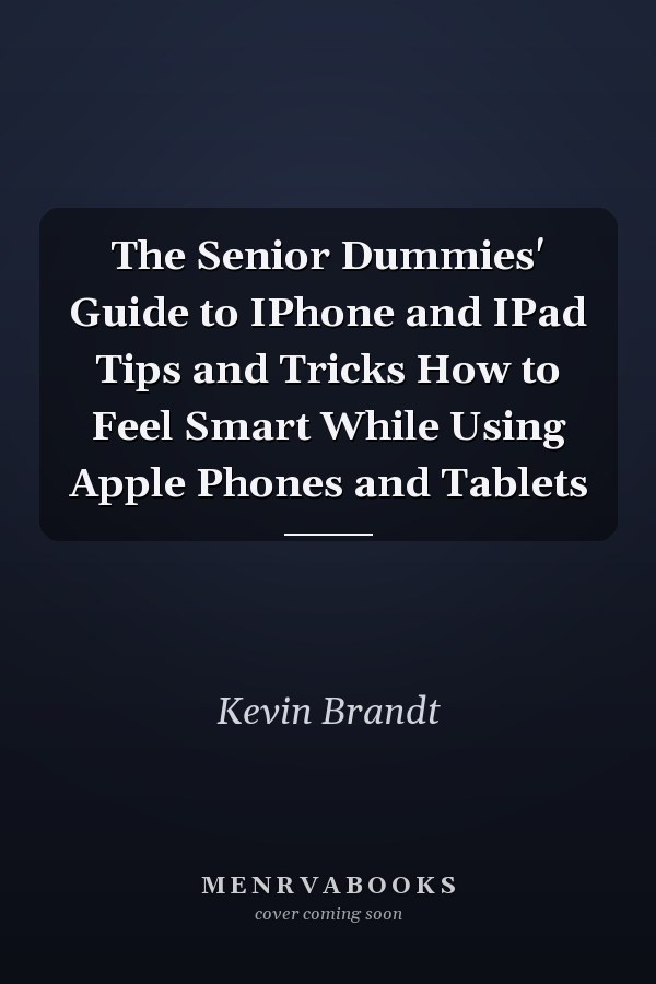 The Senior Dummies' Guide to IPhone and IPad Tips and Tricks How to Feel Smart While Using Apple Phones and Tablets