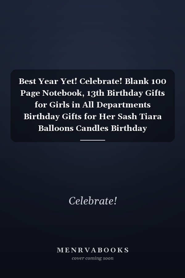 Best Year Yet! Celebrate! Blank 100 Page Notebook, 13th Birthday Gifts for Girls in All Departments Birthday Gifts for Her Sash Tiara Balloons Candles Birthday Decorations in All Departments