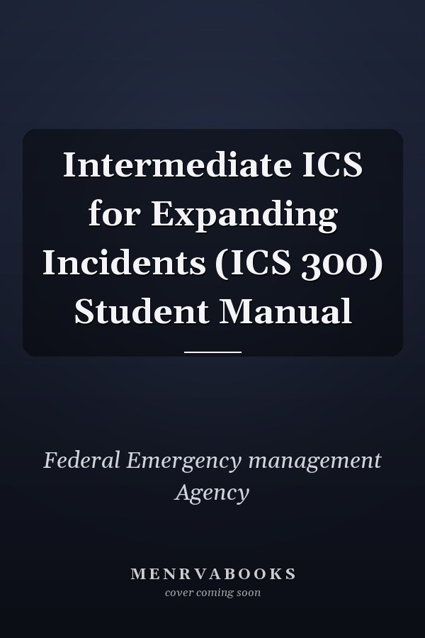 Intermediate ICS for Expanding Incidents (ICS 300) Student Manual