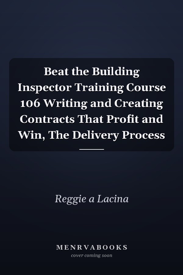 Beat the Building Inspector Training Course 106 Writing and Creating Contracts That Profit and Win, The Delivery Process