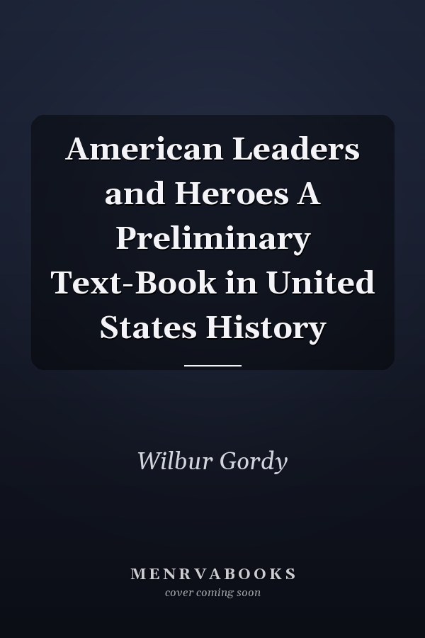 American Leaders and Heroes A Preliminary Text-Book in United States History
