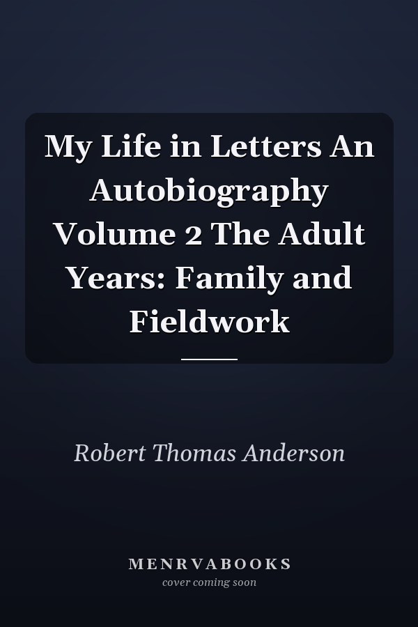 My Life in Letters An Autobiography Volume 2 The Adult Years: Family and Fieldwork