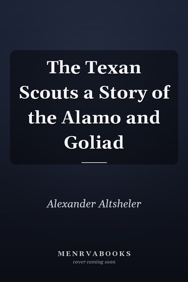 The Texan Scouts a Story of the Alamo and Goliad