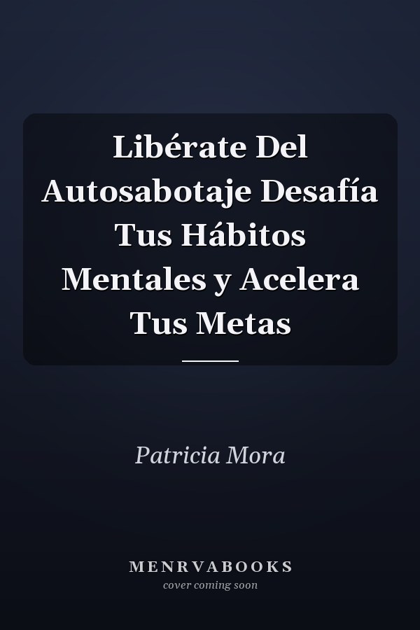 Libérate Del Autosabotaje Desafía Tus Hábitos Mentales y Acelera Tus Metas
