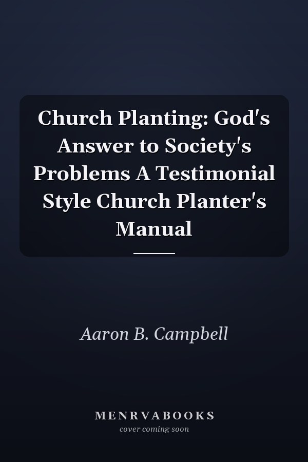 Church Planting: God's Answer to Society's Problems A Testimonial Style Church Planter's Manual