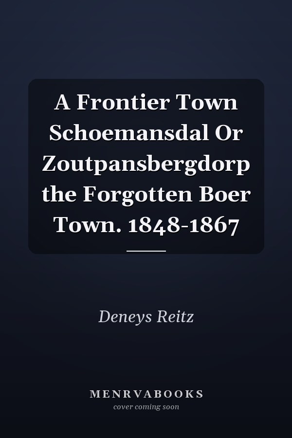 A Frontier Town Schoemansdal Or Zoutpansbergdorp the Forgotten Boer Town. 1848-1867