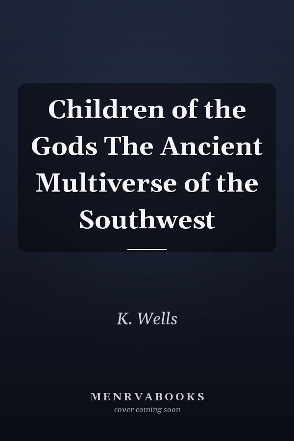 Children of the Gods The Ancient Multiverse of the Southwest