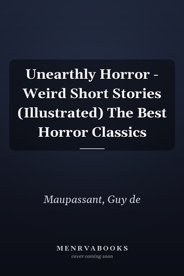 Unearthly Horror - Weird Short Stories (Illustrated) The Best Horror Classics