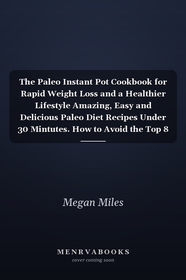 The Paleo Instant Pot Cookbook for Rapid Weight Loss and a Healthier Lifestyle Amazing, Easy and Delicious Paleo Diet Recipes Under 30 Mintutes. How to Avoid the Top 8 Mistakes on Paleo Diet