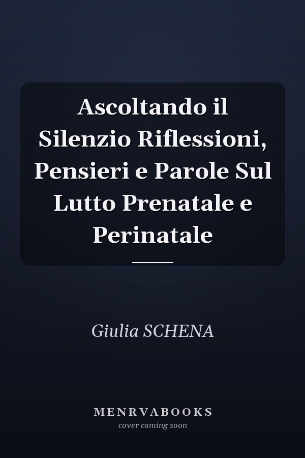 Ascoltando il Silenzio Riflessioni, Pensieri e Parole Sul Lutto Prenatale e Perinatale