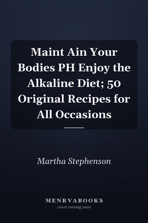 Maint Ain Your Bodies PH Enjoy the Alkaline Diet; 50 Original Recipes for All Occasions