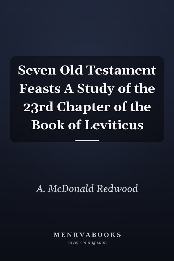 Seven Old Testament Feasts A Study of the 23rd Chapter of the Book of Leviticus