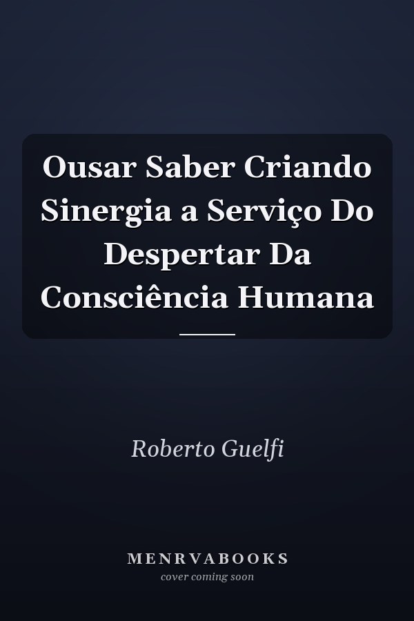 Ousar Saber Criando Sinergia a Serviço Do Despertar Da Consciência Humana