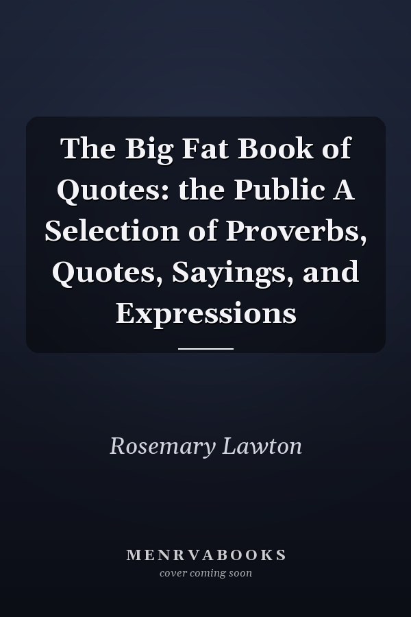 The Big Fat Book of Quotes: the Public A Selection of Proverbs, Quotes, Sayings, and Expressions