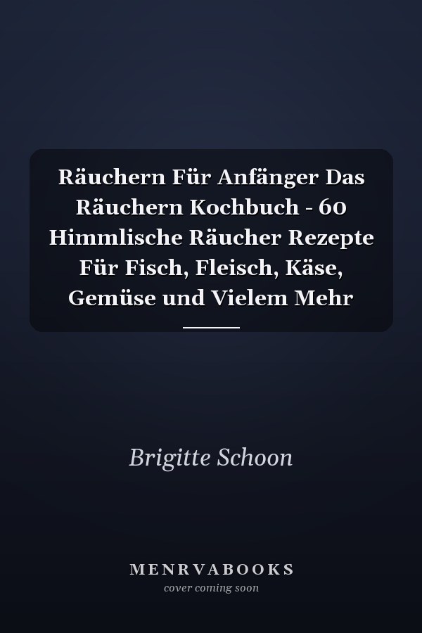 Räuchern Für Anfänger Das Räuchern Kochbuch - 60 Himmlische Räucher Rezepte Für Fisch, Fleisch, Käse, Gemüse und Vielem Mehr