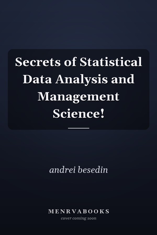 Secrets of Statistical Data Analysis and Management Science!