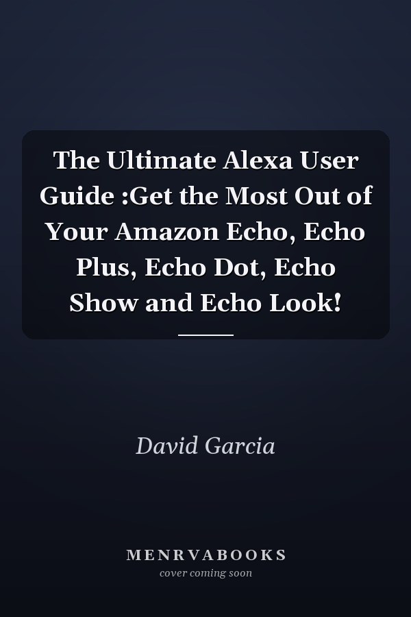 The Ultimate Alexa User Guide :Get the Most Out of Your Amazon Echo, Echo Plus, Echo Dot, Echo Show and Echo Look!