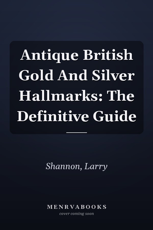 Antique British Gold And Silver Hallmarks: The Definitive Guide