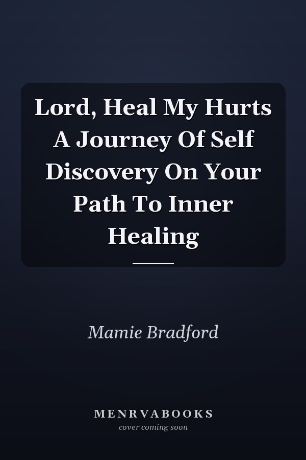 Lord, Heal My Hurts A Journey Of Self Discovery On Your Path To Inner Healing