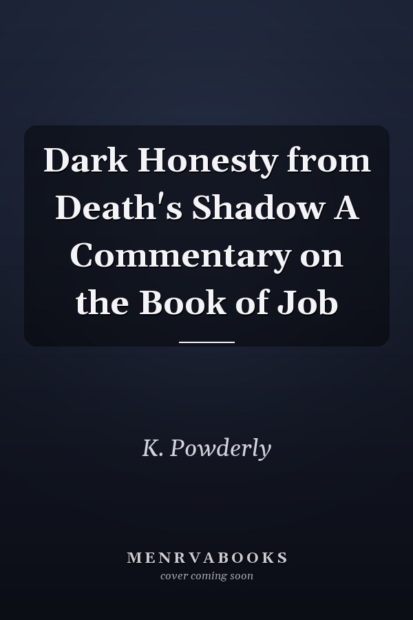 Dark Honesty from Death's Shadow A Commentary on the Book of Job